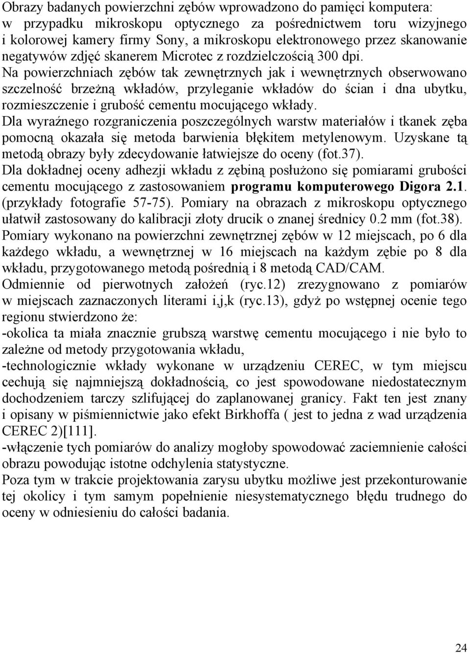 Na powierzchniach zębów tak zewnętrznych jak i wewnętrznych obserwowano szczelność brzeżną wkładów, przyleganie wkładów do ścian i dna ubytku, rozmieszczenie i grubość cementu mocującego wkłady.