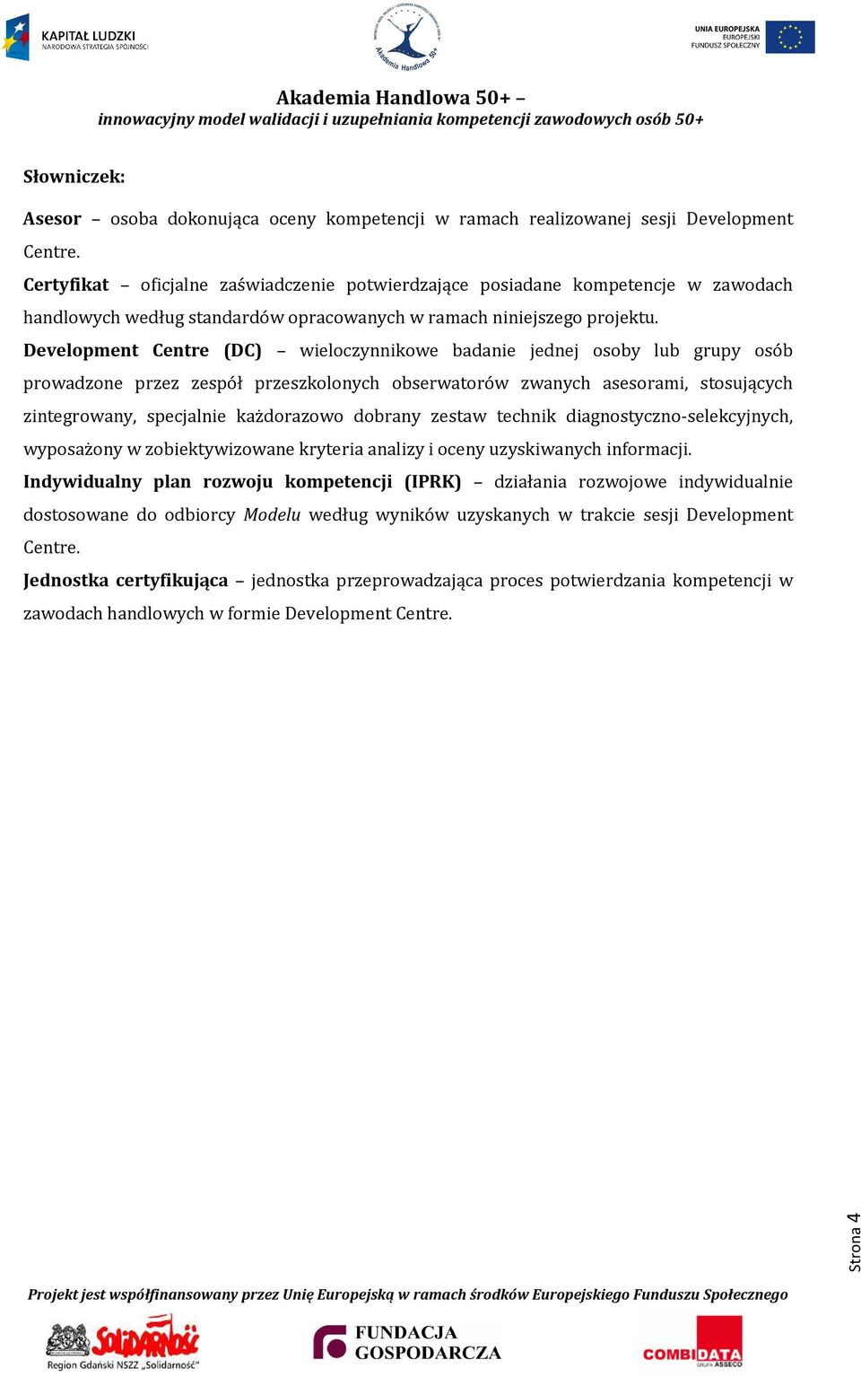 Development Centre (DC) wieloczynnikowe badanie jednej osoby lub grupy osób prowadzone przez zespół przeszkolonych obserwatorów zwanych asesorami, stosujących zintegrowany, specjalnie każdorazowo