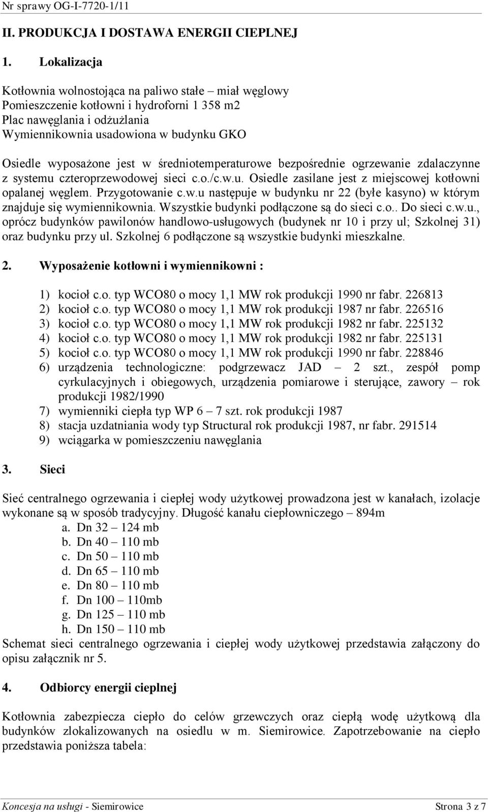 jest w średniotemperaturowe bezpośrednie ogrzewanie zdalaczynne z systemu czteroprzewodowej sieci c.o./c.w.u. Osiedle zasilane jest z miejscowej kotłowni opalanej węglem. Przygotowanie c.w.u następuje w budynku nr 22 (byłe kasyno) w którym znajduje się wymiennikownia.