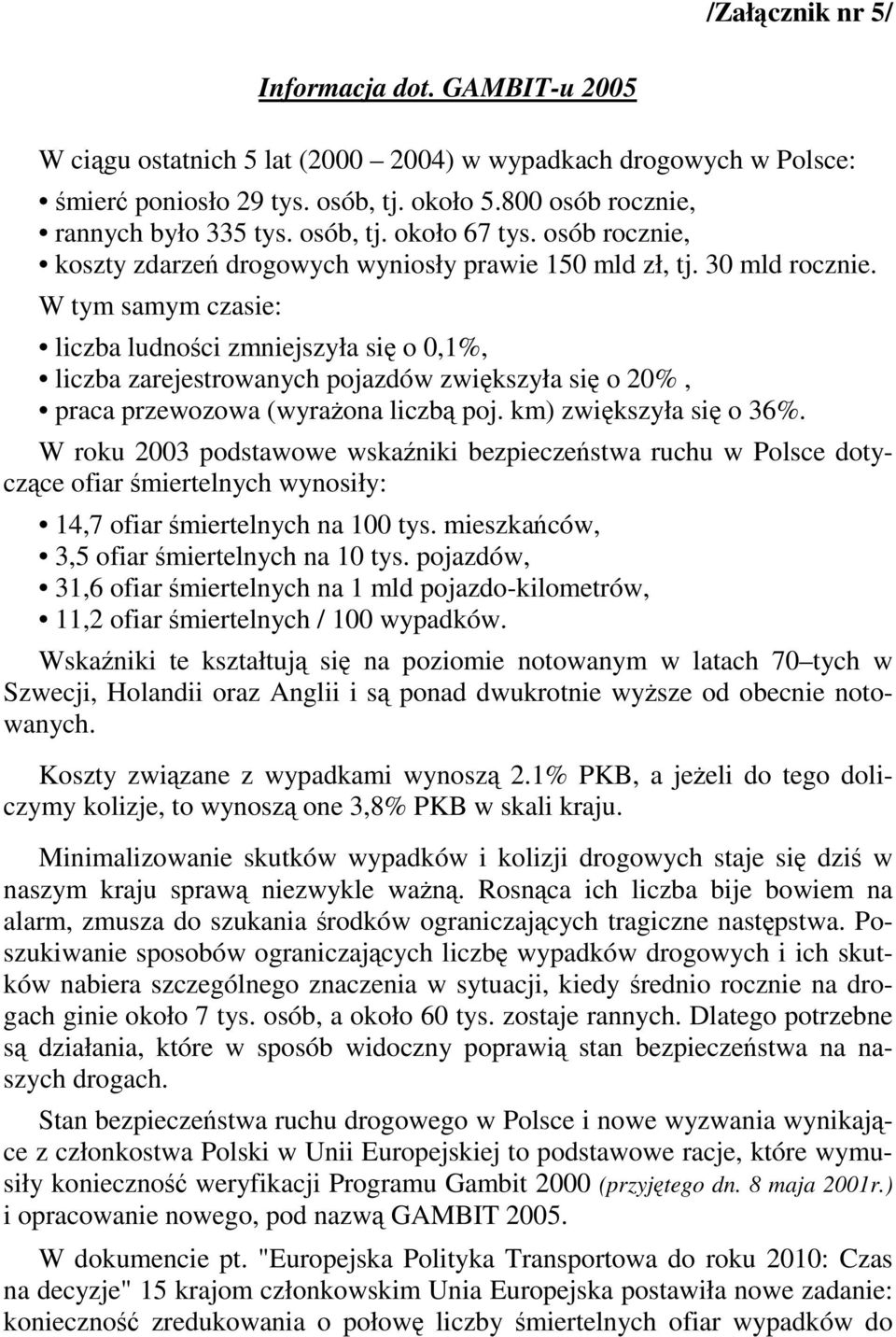 W tym samym czasie: liczba ludnoci zmniejszyła si o 0,1%, liczba zarejestrowanych pojazdów zwikszyła si o 20%, praca przewozowa (wyraona liczb poj. km) zwikszyła si o 36%.