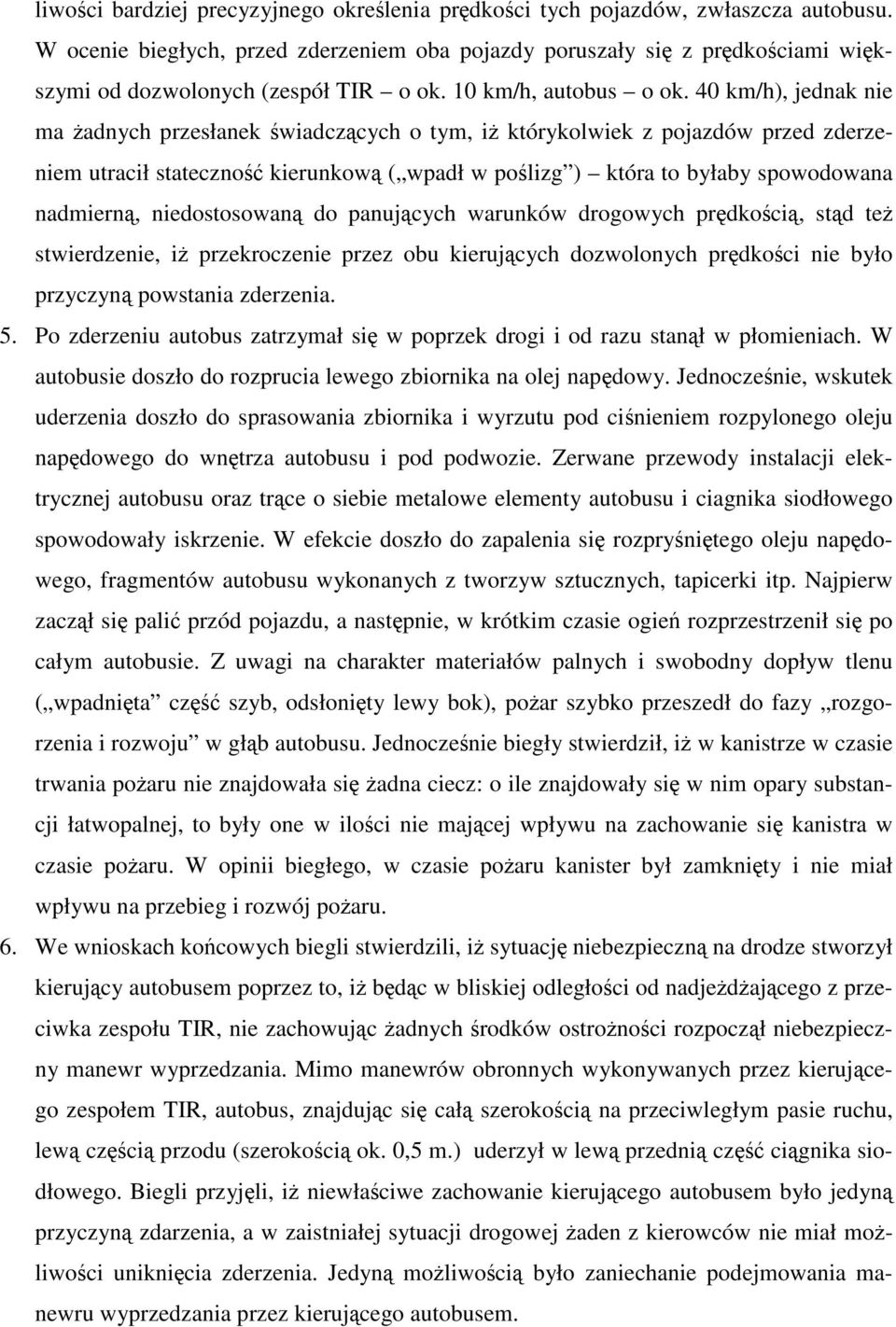 40 km/h), jednak nie ma adnych przesłanek wiadczcych o tym, i którykolwiek z pojazdów przed zderzeniem utracił stateczno kierunkow ( wpadł w polizg ) która to byłaby spowodowana nadmiern,