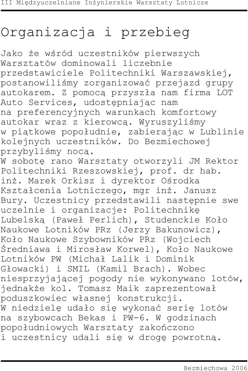 Wyruszyliśmy w piątkowe popołudnie, zabierając w Lublinie kolejnych uczestników. Do Bezmiechowej przybyliśmy nocą. W sobotę rano Warsztaty otworzyli JM Rektor Politechniki Rzeszowskiej, prof. dr hab.