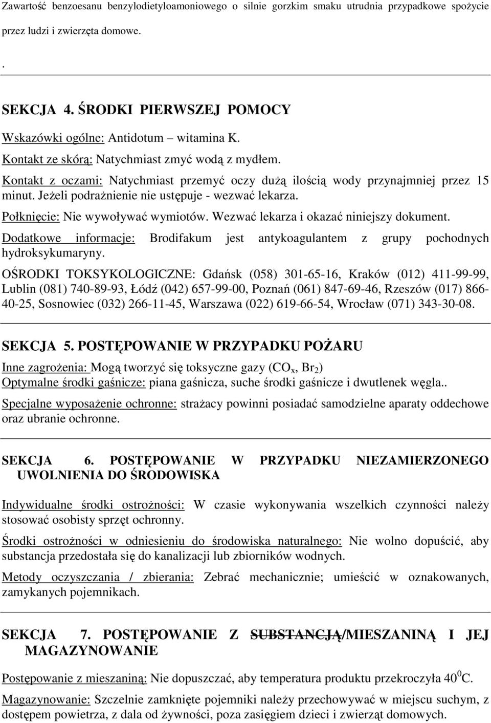 Kontakt z oczami: Natychmiast przemyć oczy dużą ilością wody przynajmniej przez 15 minut. Jeżeli podrażnienie nie ustępuje - wezwać lekarza. Połknięcie: Nie wywoływać wymiotów.