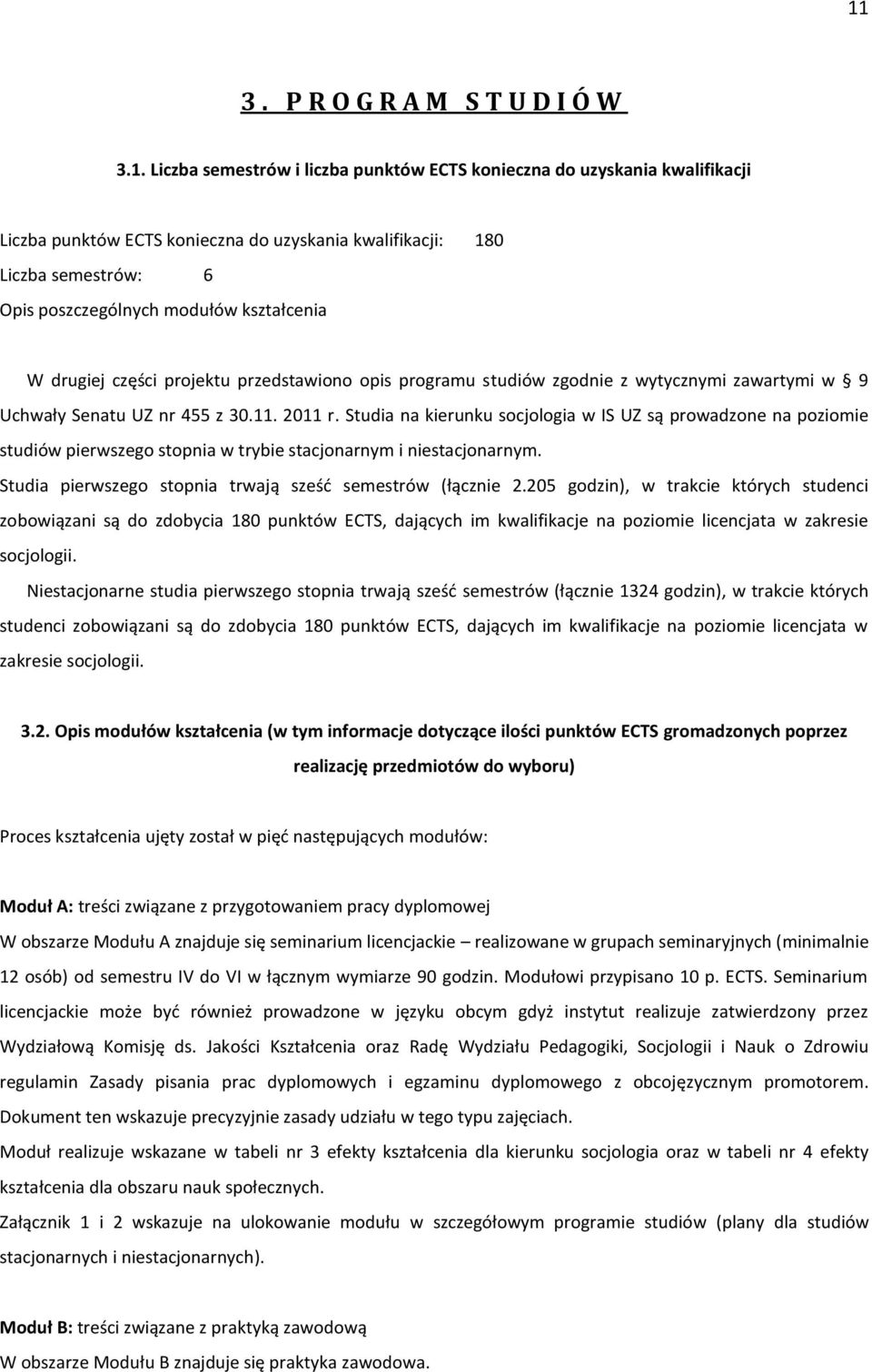 Studia na kierunku socjologia w IS UZ są prowadzone na poziomie studiów pierwszego stopnia w trybie stacjonarnym i niestacjonarnym. Studia pierwszego stopnia trwają sześć semestrów (łącznie 2.