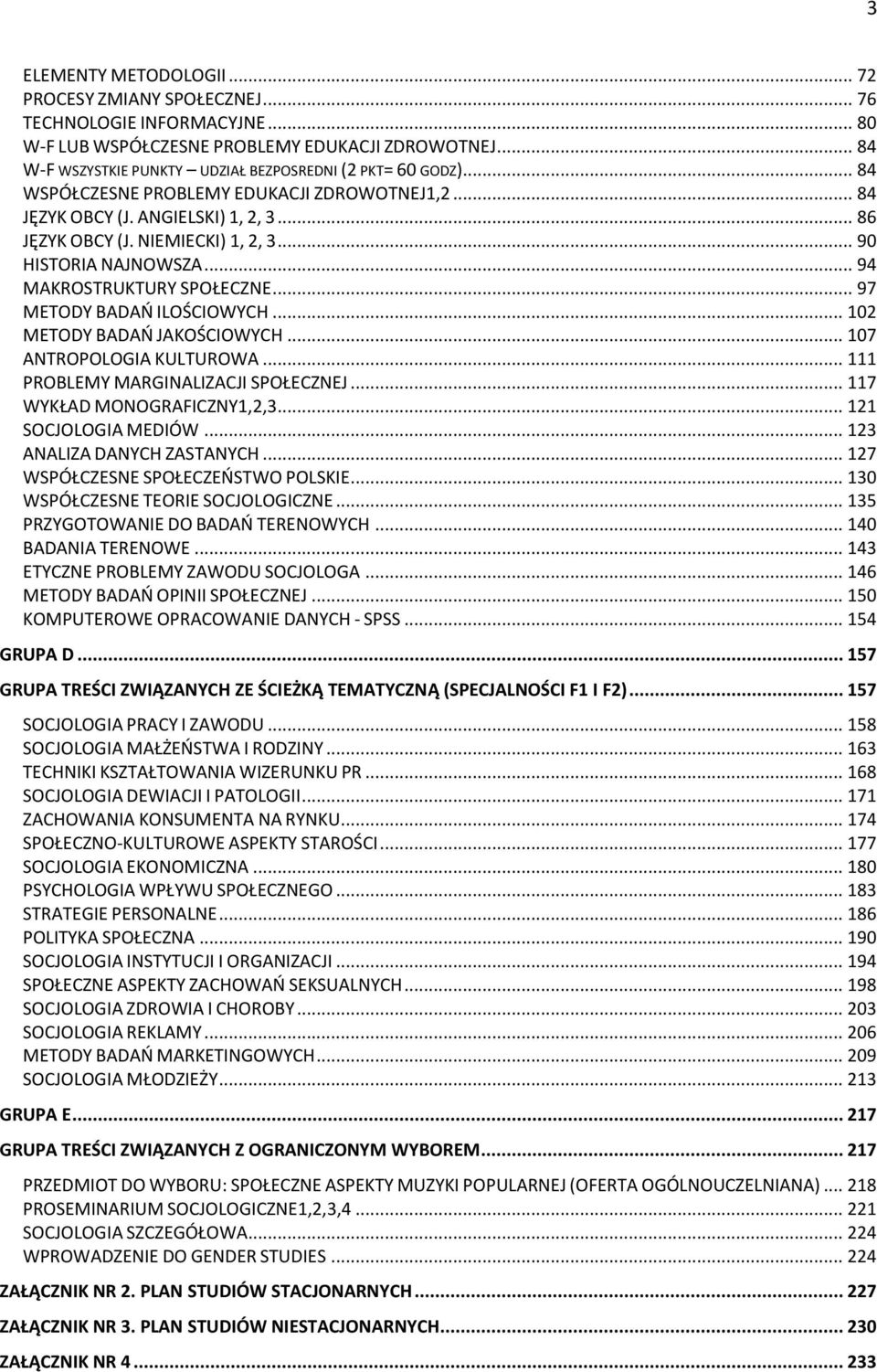 .. 90 HISTORIA NAJNOWSZA... 94 MAKROSTRUKTURY SPOŁECZNE... 97 METODY BADAŃ ILOŚCIOWYCH... 102 METODY BADAŃ JAKOŚCIOWYCH... 107 ANTROPOLOGIA KULTUROWA... 111 PROBLEMY MARGINALIZACJI SPOŁECZNEJ.