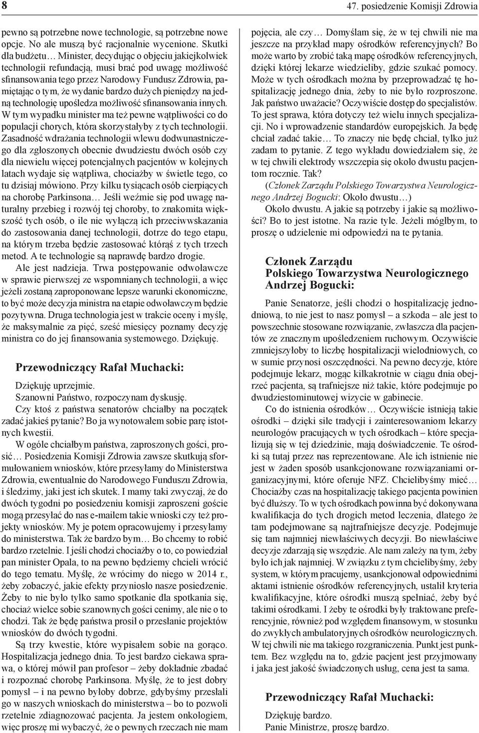 bardzo dużych pieniędzy na jedną technologię upośledza możliwość sfinansowania innych. W tym wypadku minister ma też pewne wątpliwości co do populacji chorych, która skorzystałyby z tych technologii.