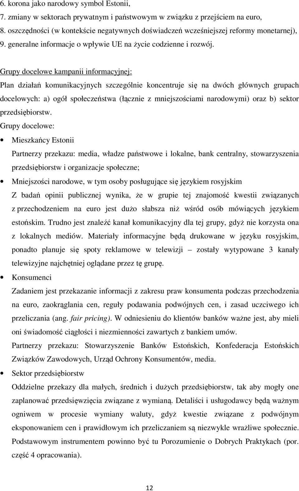 Grupy docelowe kampanii informacyjnej: Plan działań komunikacyjnych szczególnie koncentruje się na dwóch głównych grupach docelowych: a) ogół społeczeństwa (łącznie z mniejszościami narodowymi) oraz