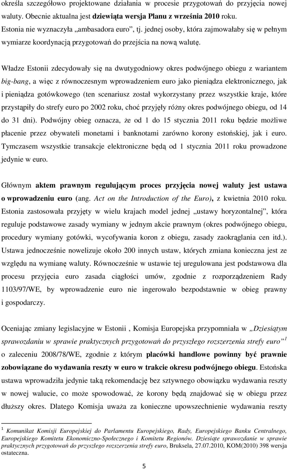 Władze Estonii zdecydowały się na dwutygodniowy okres podwójnego obiegu z wariantem big-bang, a więc z równoczesnym wprowadzeniem euro jako pieniądza elektronicznego, jak i pieniądza gotówkowego (ten