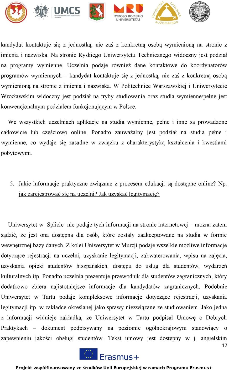 W Politechnice Warszawskiej i Uniwersytecie Wrocławskim widoczny jest podział na tryby studiowania oraz studia wymienne/pełne jest konwencjonalnym podziałem funkcjonującym w Polsce.