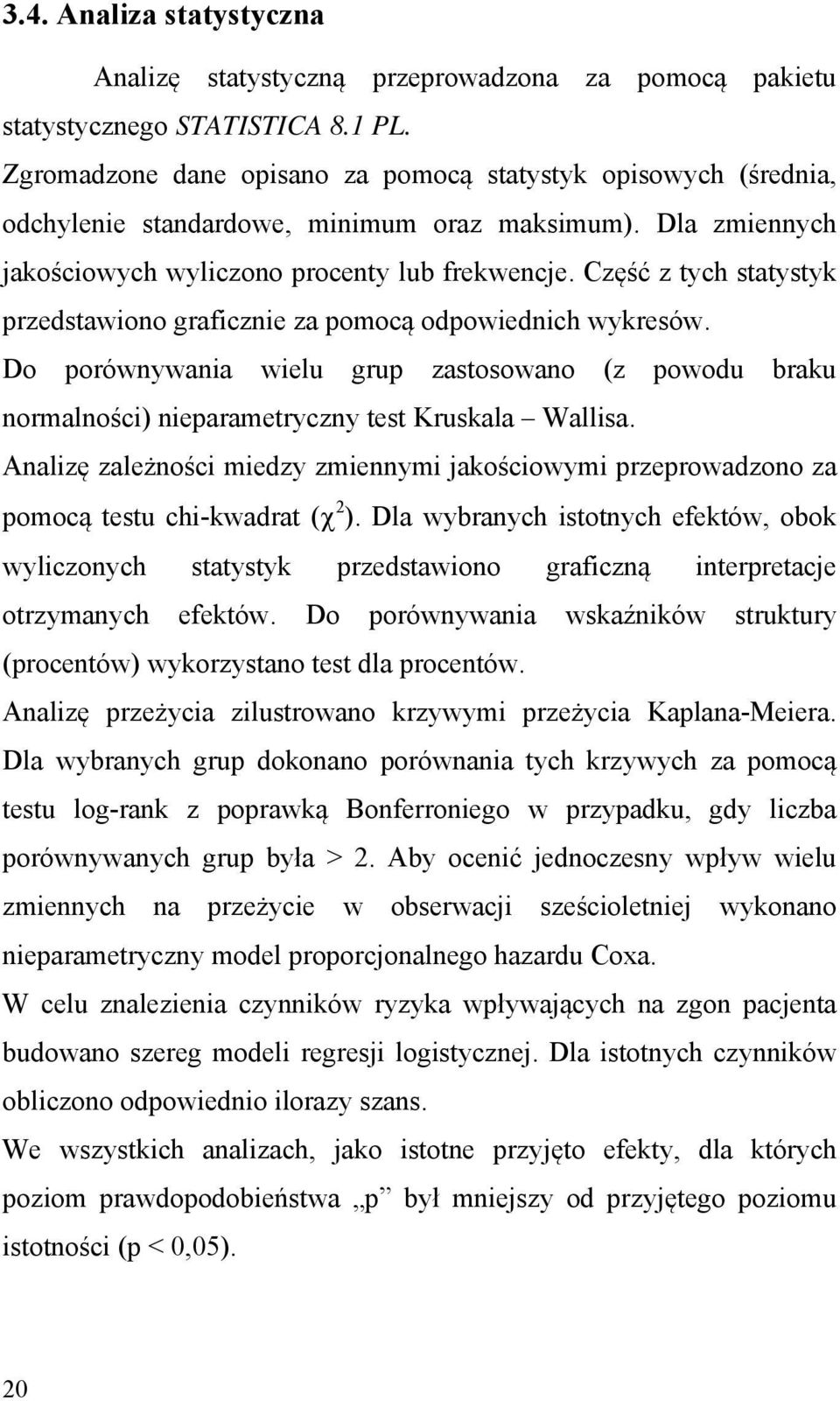 Część z tych statystyk przedstawiono graficznie za pomocą odpowiednich wykresów. Do porównywania wielu grup zastosowano (z powodu braku normalności) nieparametryczny test Kruskala Wallisa.