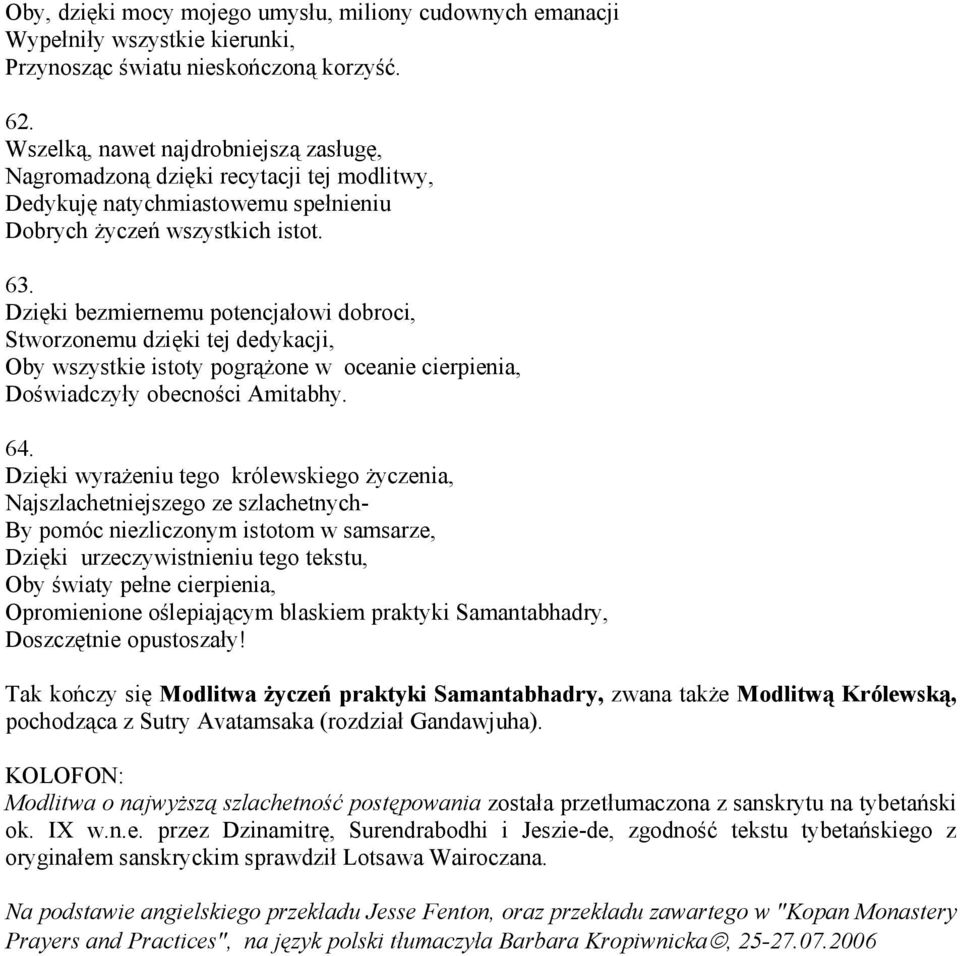 Dzięki bezmiernemu potencjałowi dobroci, Stworzonemu dzięki tej dedykacji, Oby wszystkie istoty pogrążone w oceanie cierpienia, Doświadczyły obecności Amitabhy. 64.