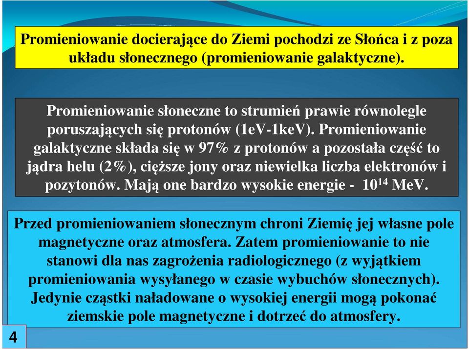 Promieniowanie galaktyczne składa się w 97% z protonów a pozostała część to jądra helu (2%), cięższe jony oraz niewielka liczba elektronów i pozytonów.