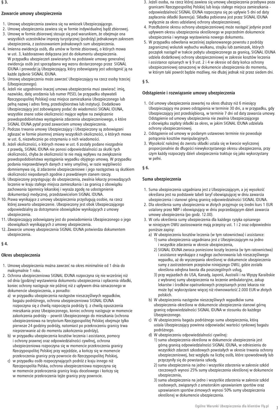 ubezpieczenia. 4. Imienna ewidencja osób, dla umów w formie zbiorowej, o których mowa w ust. 3, każdorazowo dołączana jest do dokumentu ubezpieczenia.