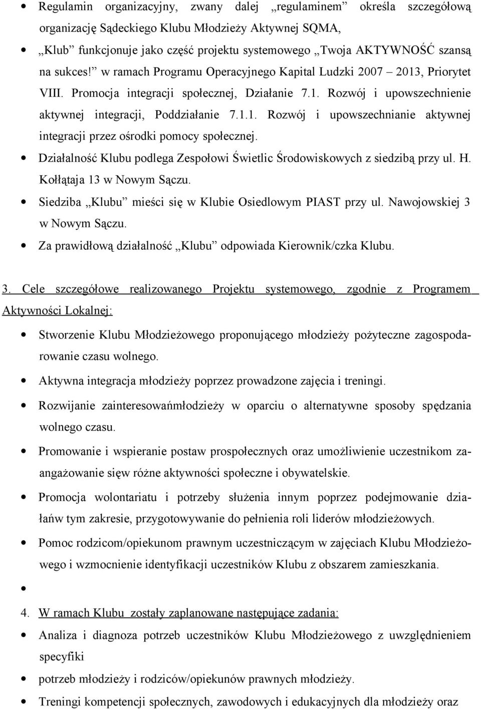 Działalność Klubu podlega Zespołowi Świetlic Środowiskowych z siedzibą przy ul. H. Kołłątaja 13 w Nowym Sączu. Siedziba Klubu mieści się w Klubie Osiedlowym PIAST przy ul.