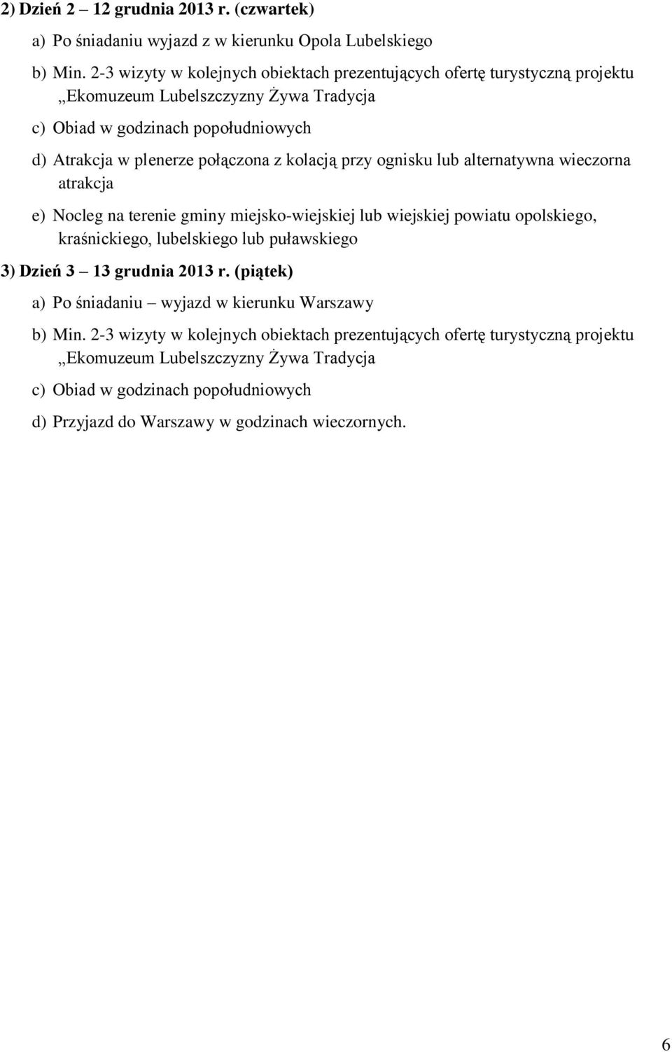 kolacją przy ognisku lub alternatywna wieczorna atrakcja e) Nocleg na terenie gminy miejsko-wiejskiej lub wiejskiej powiatu opolskiego, kraśnickiego, lubelskiego lub puławskiego 3) Dzień 3