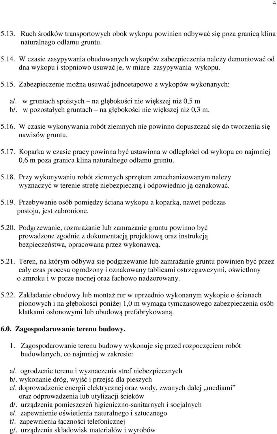 Zabezpieczenie można usuwać jednoetapowo z wykopów wykonanych: a/. w gruntach spoistych na głębokości nie większej niż 0,5 m b/. w pozostałych gruntach na głębokości nie większej niż 0,3 m. 5.16.