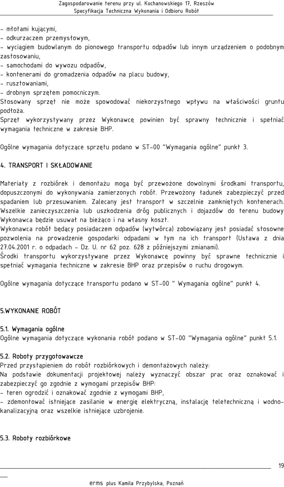 Sprzęt wykorzystywany przez Wykonawcę powinien być sprawny technicznie i spełniać wymagania techniczne w zakresie BHP. Ogólne wymagania dotyczące sprzętu podano w ST-00 "Wymagania ogólne" punkt 3. 4.