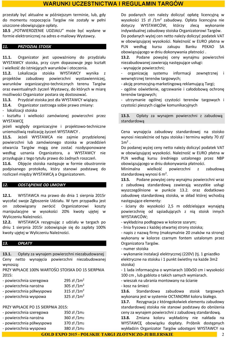 . PRZYDZIAŁ STOISK 11.1. Organizator jest upoważniony do przydziału WYSTAWCY stoiska, przy czym dopasowuje jego kształt i wielkość do istniejących warunków i otoczenia. 11.2.