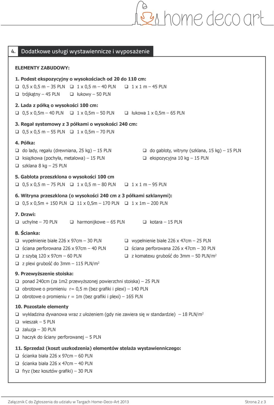 Lada z półką o wysokości 100 cm: 0,5 x 0,5m 40 PLN 1 x 0,5m 50 PLN łukowa 1 x 0,5m 65 PLN 3. Regał systemowy z 3 półkami o wysokości 240 cm: 0,5 x 0,5 m 55 PLN 1 x 0,5m 70 PLN 4.