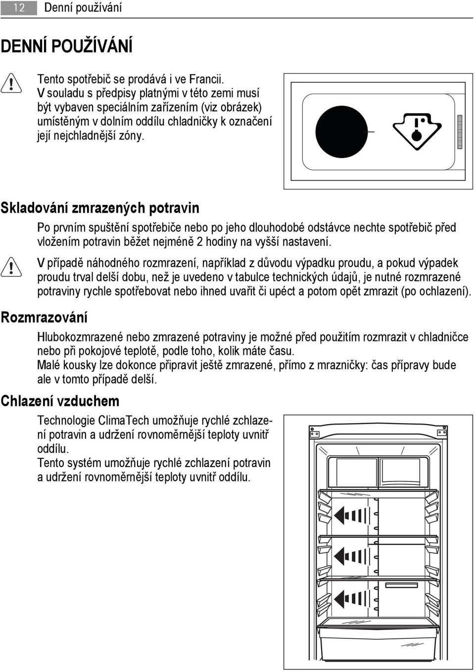 Skladování zmrazených potravin Po prvním spuštění spotřebiče nebo po jeho dlouhodobé odstávce nechte spotřebič před vložením potravin běžet nejméně 2 hodiny na vyšší nastavení.