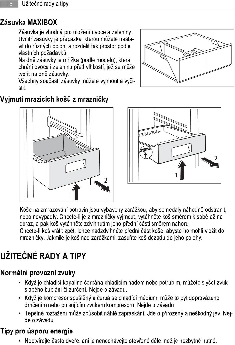 Na dně zásuvky je mřížka (podle modelu), která chrání ovoce i zeleninu před vlhkostí, jež se může tvořit na dně zásuvky. Všechny součásti zásuvky můžete vyjmout a vyčistit.