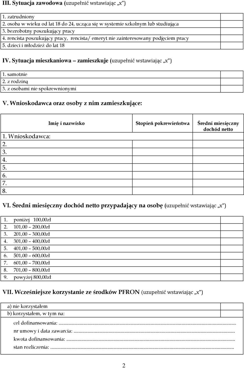 z rodziną 3. z osobami nie spokrewnionymi V. Wnioskodawca oraz osoby z nim zamieszkujące: Imię i nazwisko Stopień pokrewieństwa Średni miesięczny dochód netto 1. Wnioskodawca: 2. 3. 4. 5. 6. 7. 8. VI.