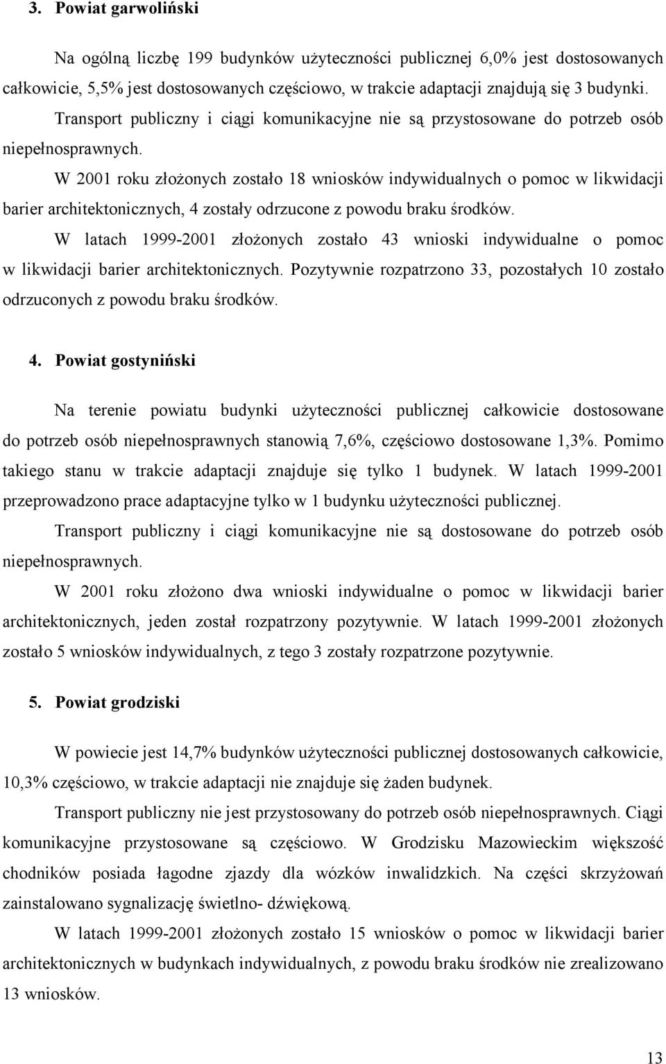 W 2001 roku złożonych zostało 18 wniosków indywidualnych o pomoc w likwidacji barier architektonicznych, 4 zostały odrzucone z powodu braku środków.