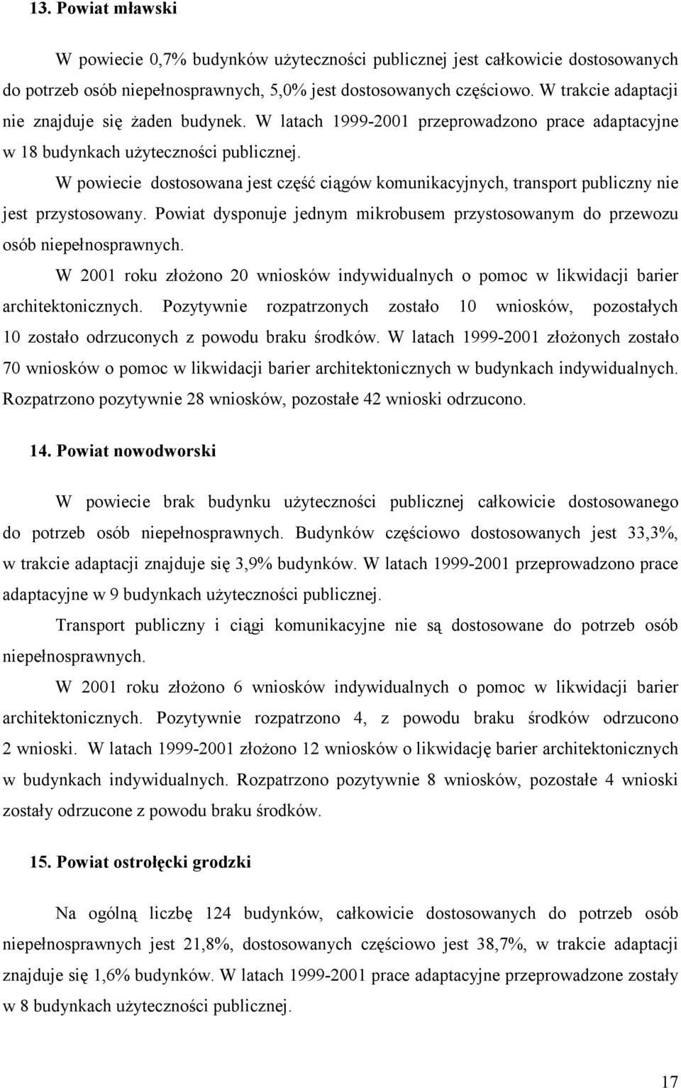 W powiecie dostosowana jest część ciągów komunikacyjnych, transport publiczny nie jest przystosowany. Powiat dysponuje jednym mikrobusem przystosowanym do przewozu osób niepełnosprawnych.