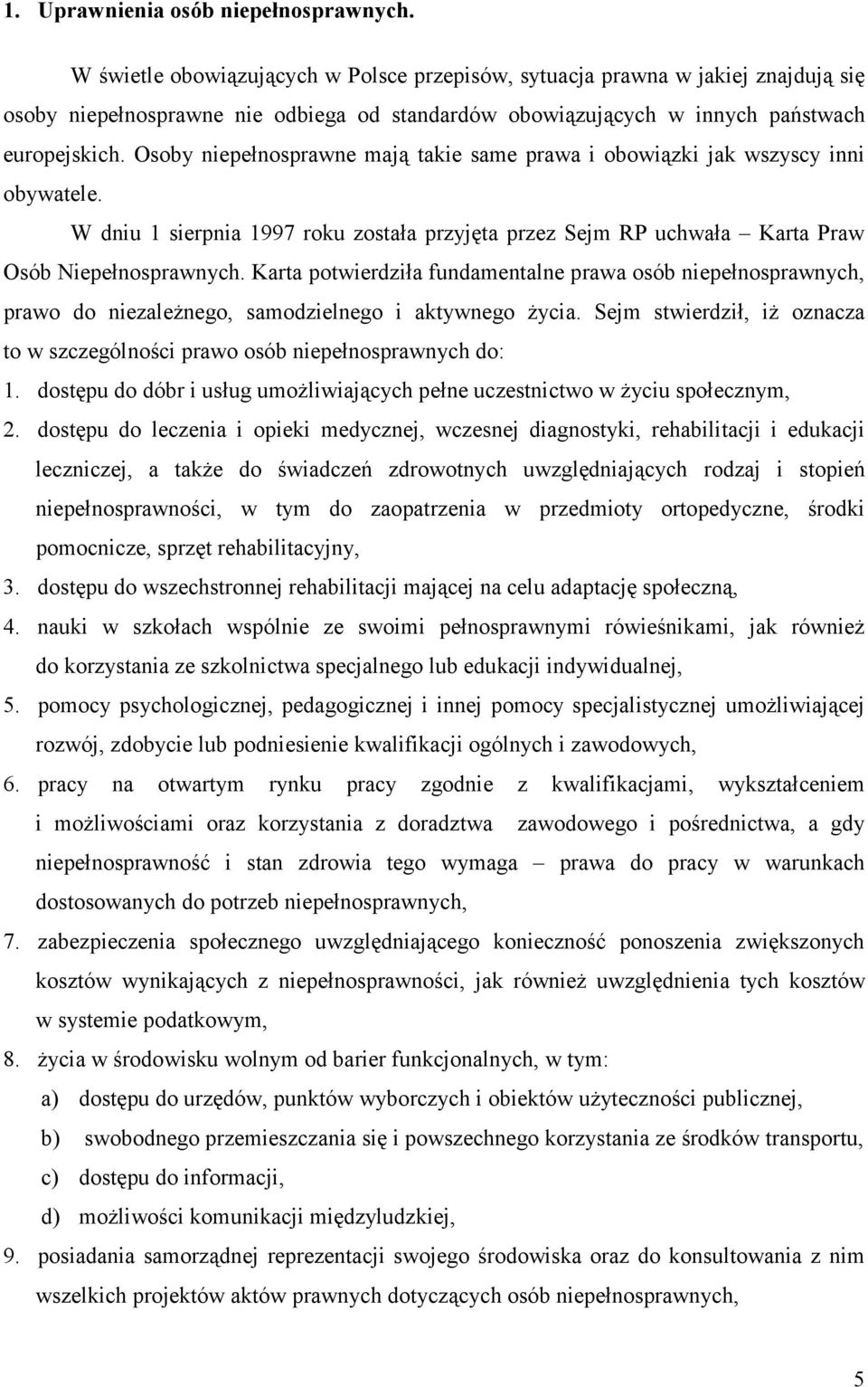 Osoby niepełnosprawne mają takie same prawa i obowiązki jak wszyscy inni obywatele. W dniu 1 sierpnia 1997 roku została przyjęta przez Sejm RP uchwała Karta Praw Osób Niepełnosprawnych.