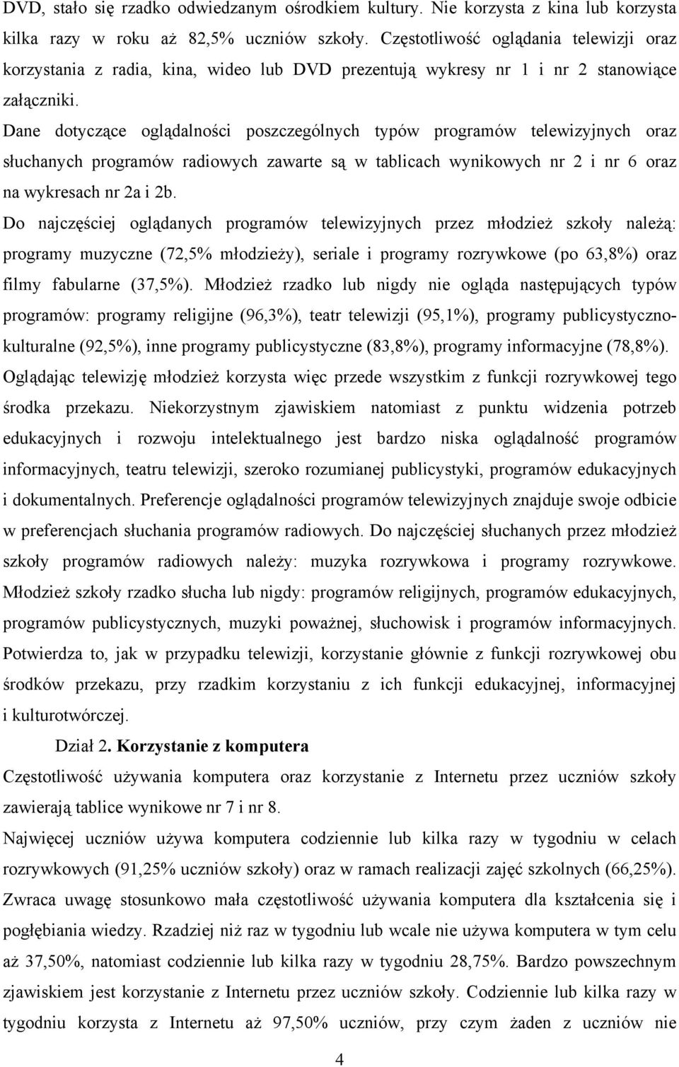 Dane dotyczące oglądalności poszczególnych typów programów telewizyjnych oraz słuchanych programów radiowych zawarte są w tablicach wynikowych nr 2 i nr 6 oraz na wykresach nr 2a i 2b.