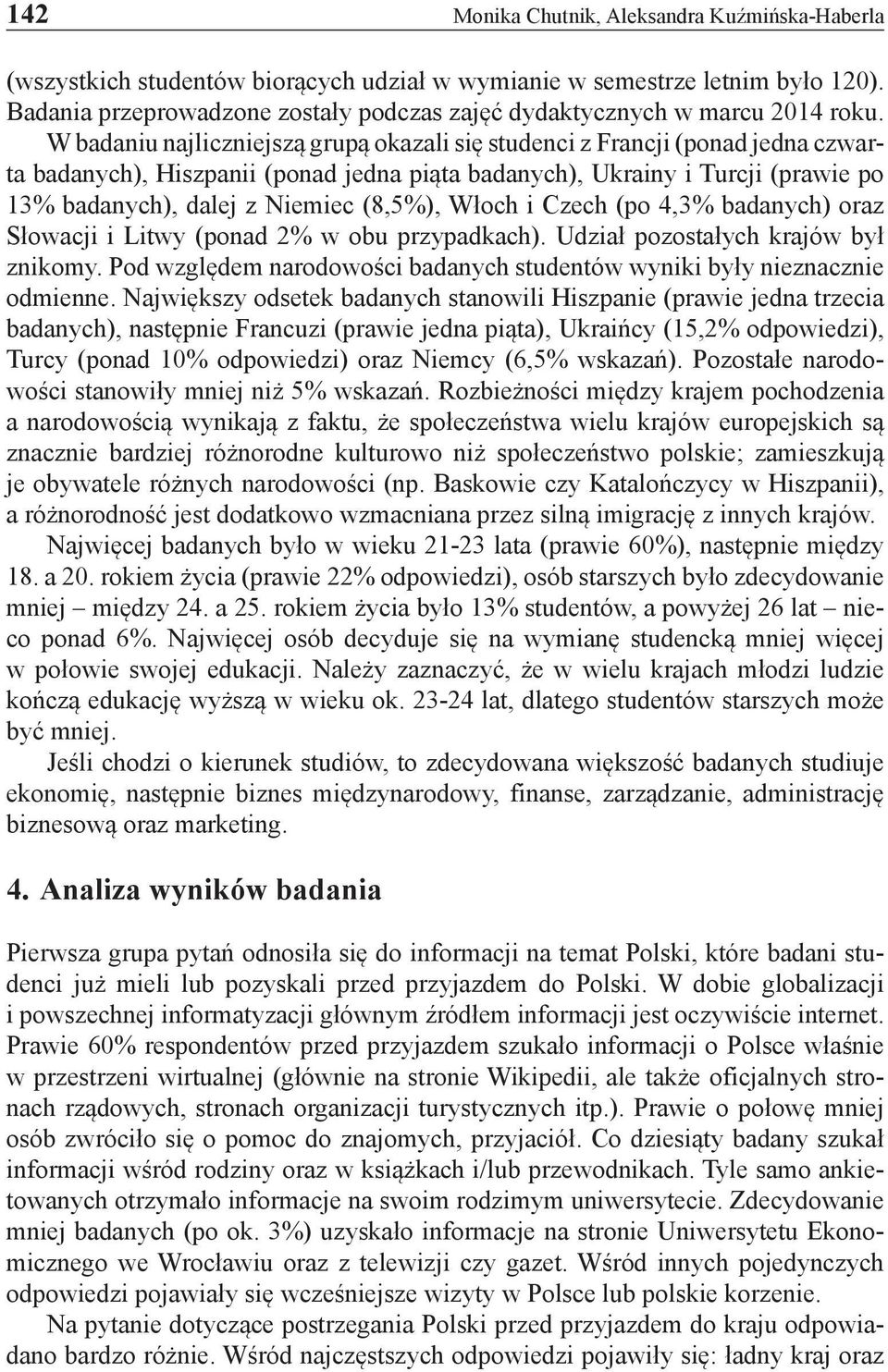 W badaniu najliczniejszą grupą okazali się studenci z Francji (ponad jedna czwarta badanych), Hiszpanii (ponad jedna piąta badanych), Ukrainy i Turcji (prawie po 13% badanych), dalej z Niemiec