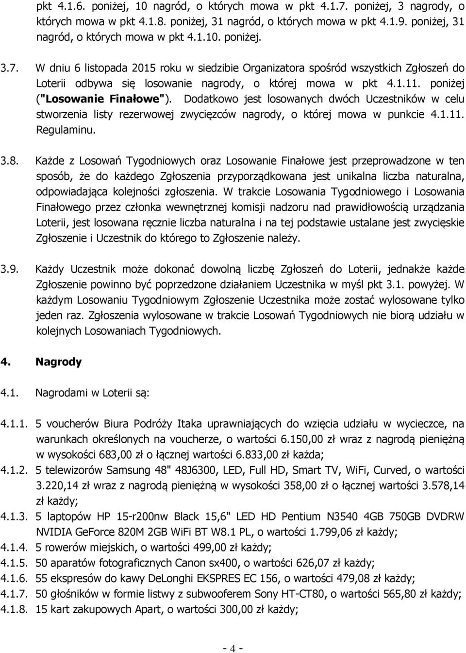 W dniu 6 listopada 2015 roku w siedzibie Organizatora spośród wszystkich Zgłoszeń do Loterii odbywa się losowanie nagrody, o której mowa w pkt 4.1.11. poniżej ("Losowanie Finałowe").