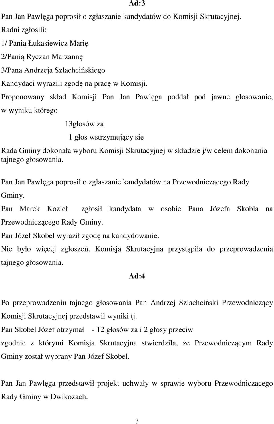 Proponowany skład Komisji Pan Jan Pawlęga poddał pod jawne głosowanie, w wyniku którego 13głosów za 1 głos wstrzymujący się Rada Gminy dokonała wyboru Komisji Skrutacyjnej w składzie j/w celem