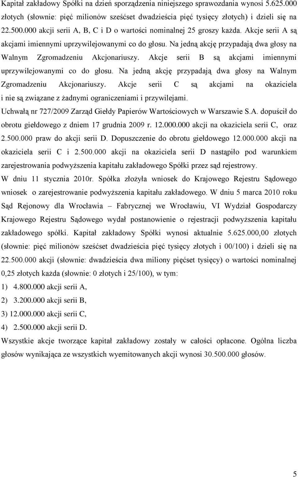 Na jedną akcję przypadają dwa głosy na Walnym Zgromadzeniu Akcjonariuszy. Akcje serii B są akcjami imiennymi uprzywilejowanymi co do głosu.