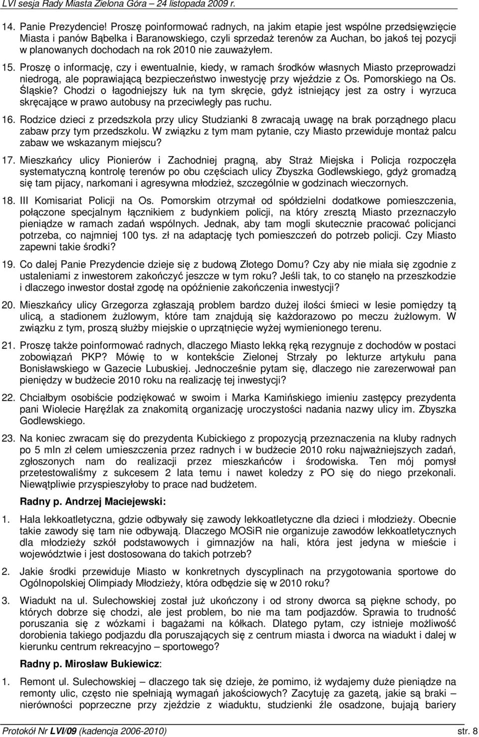 nie zauwayłem. 15. Prosz o informacj, czy i ewentualnie, kiedy, w ramach rodków własnych Miasto przeprowadzi niedrog, ale poprawiajc bezpieczestwo inwestycj przy wjedzie z Os. Pomorskiego na Os.