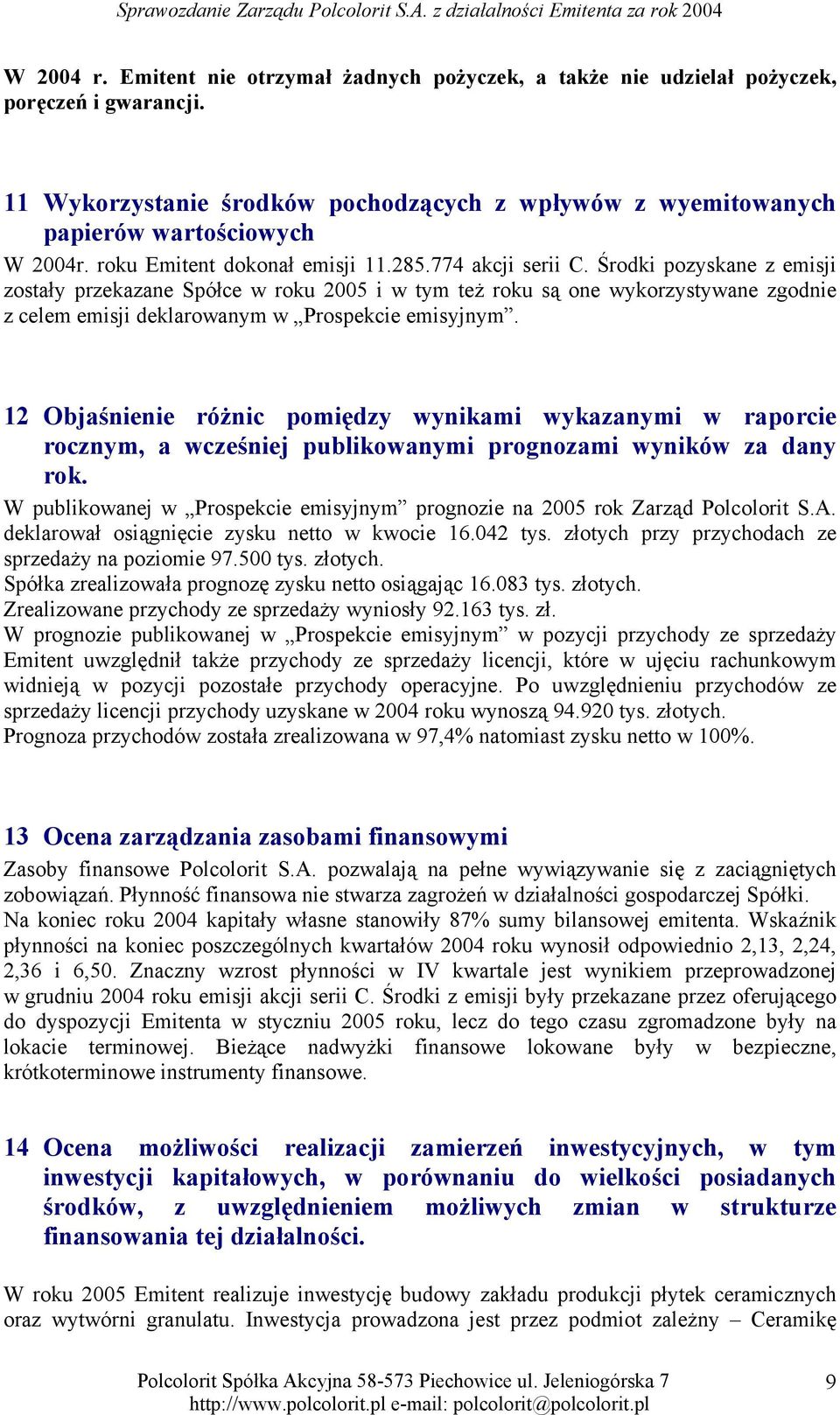 Środki pozyskane z emisji zostały przekazane Spółce w roku 2005 i w tym też roku są one wykorzystywane zgodnie z celem emisji deklarowanym w Prospekcie emisyjnym.