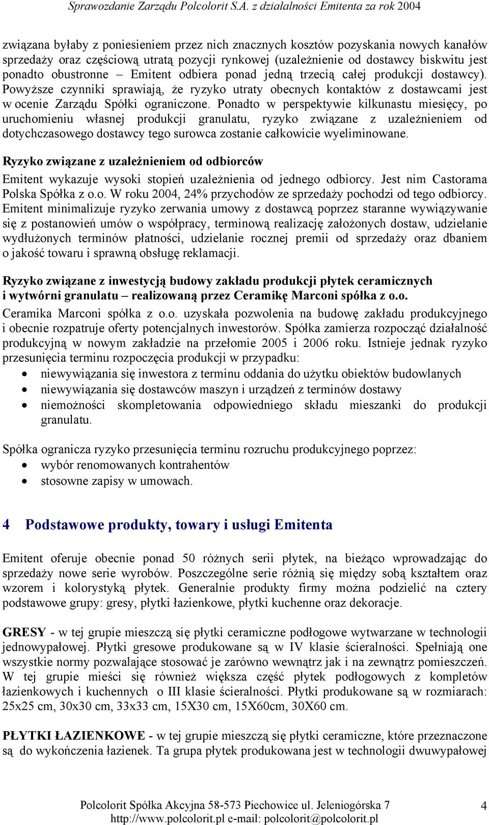 Ponadto w perspektywie kilkunastu miesięcy, po uruchomieniu własnej produkcji granulatu, ryzyko związane z uzależnieniem od dotychczasowego dostawcy tego surowca zostanie całkowicie wyeliminowane.