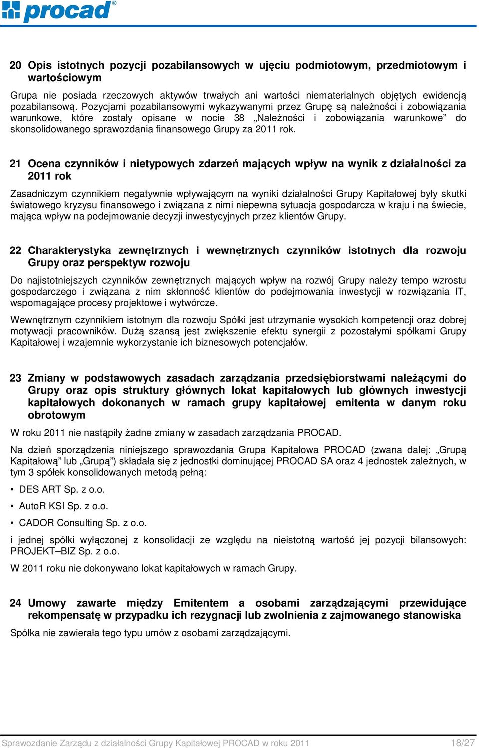 Pozycjami pozabilansowymi wykazywanymi przez Grupę są należności i zobowiązania warunkowe, które zostały opisane w nocie 38 Należności i zobowiązania warunkowe do skonsolidowanego sprawozdania