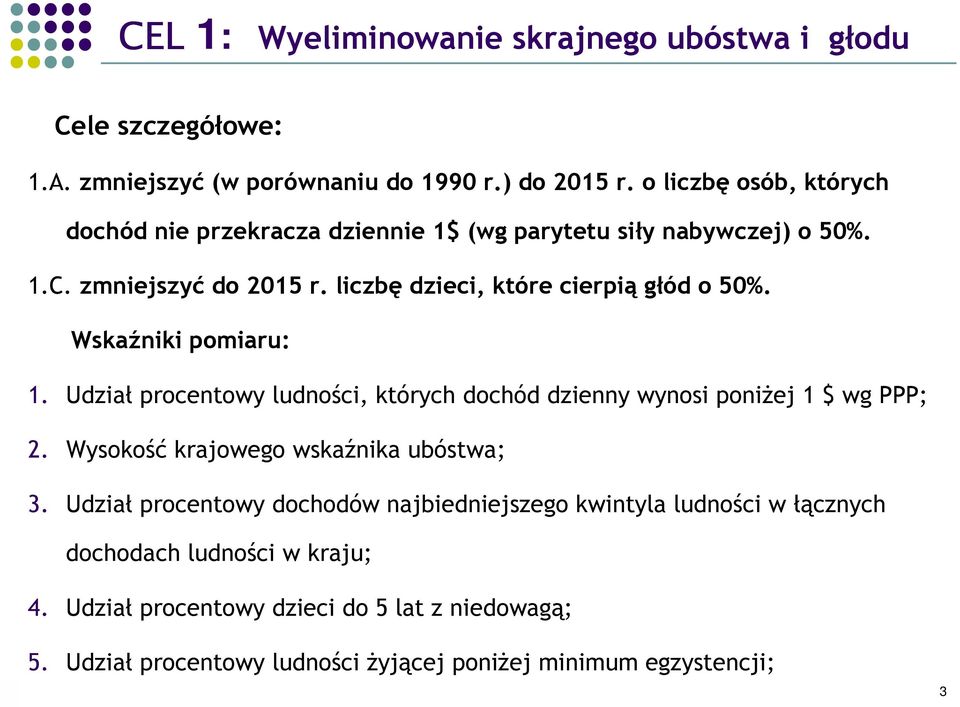 Wskaźniki pomiaru: 1. Udział procentowy ludności, których dochód dzienny wynosi poniżej 1 $ wg PPP; 2. Wysokość krajowego wskaźnika ubóstwa; 3.