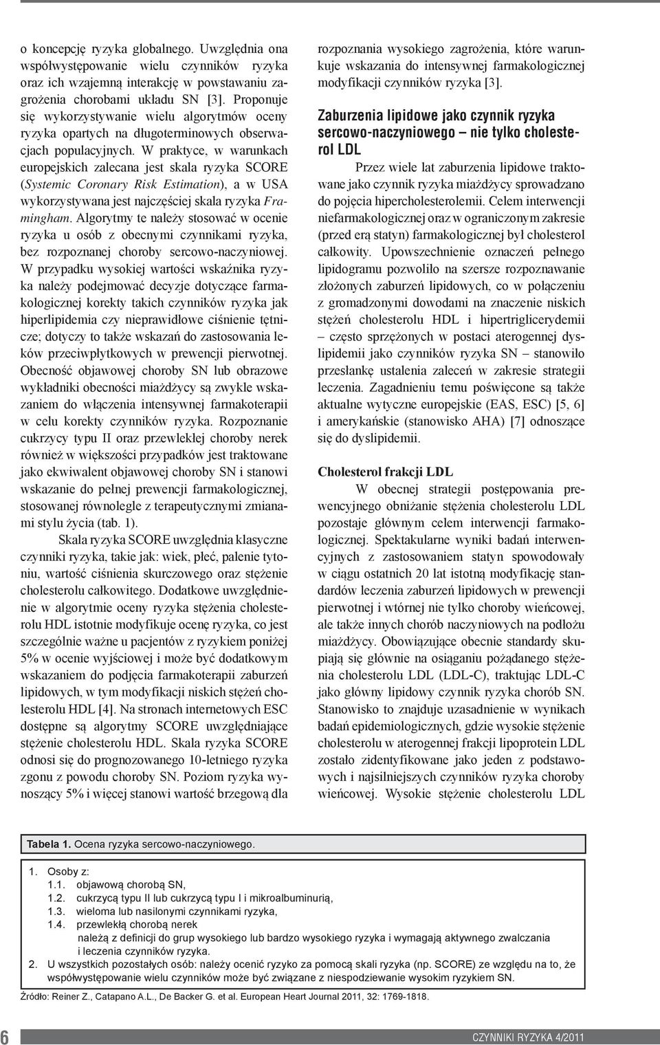 W praktyce, w warunkach europejskich zalecana jest skala ryzyka SCORE (Systemic Coronary Risk Estimation), a w USA wykorzystywana jest najczęściej skala ryzyka Framingham.