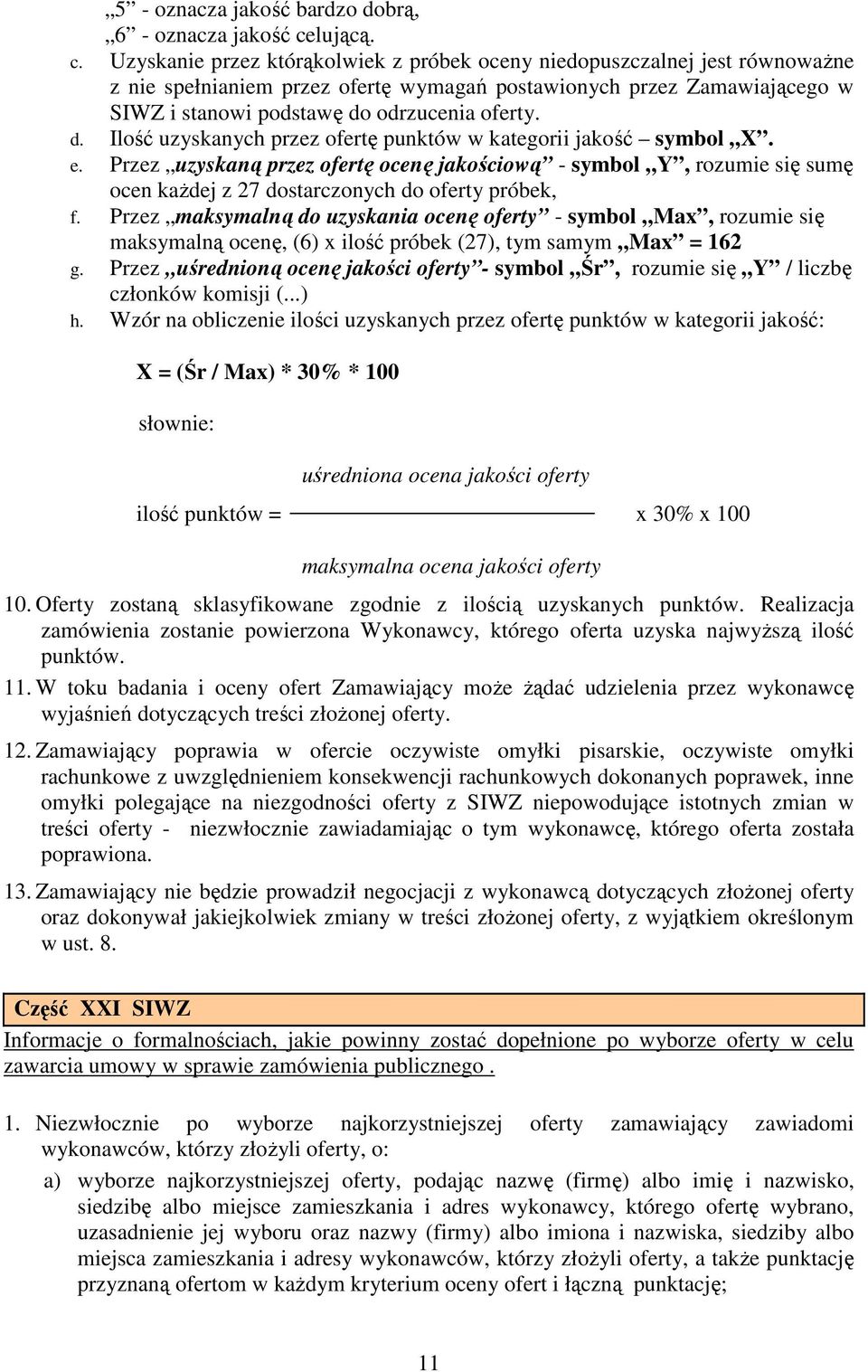 Uzyskanie przez którąkolwiek z próbek oceny niedopuszczalnej jest równowaŝne z nie spełnianiem przez ofertę wymagań postawionych przez Zamawiającego w SIWZ i stanowi podstawę do