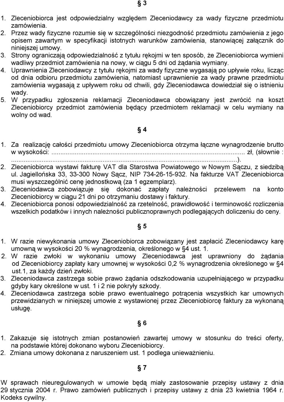 Strony ograniczają odpowiedzialność z tytułu rękojmi w ten sposób, że Zleceniobiorca wymieni wadliwy przedmiot zamówienia na nowy, w ciągu 5 dni od żądania wymiany. 4.