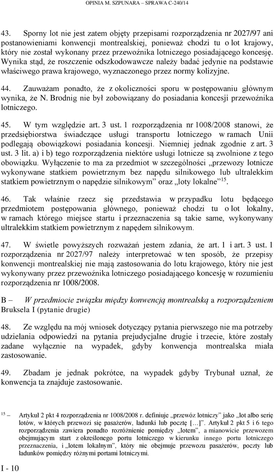 lotniczego posiadającego koncesję. Wynika stąd, że roszczenie odszkodowawcze należy badać jedynie na podstawie właściwego prawa krajowego, wyznaczonego przez normy kolizyjne. 44.