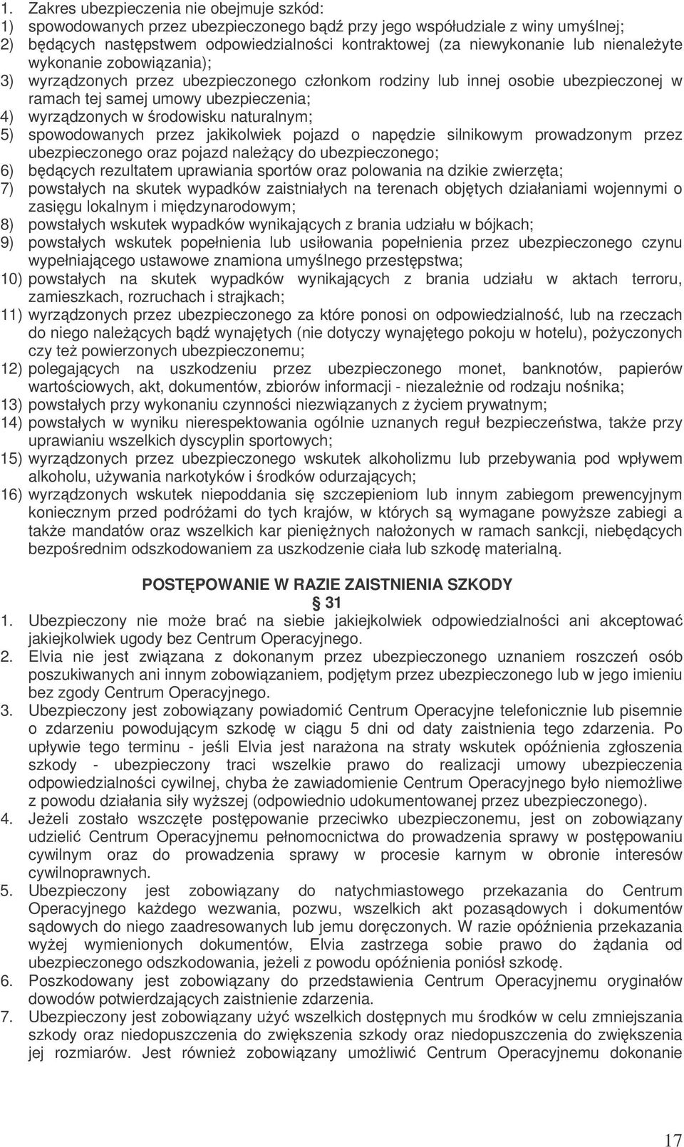 5) spowodowanych przez jakikolwiek pojazd o napdzie silnikowym prowadzonym przez ubezpieczonego oraz pojazd nalecy do ubezpieczonego; 6) bdcych rezultatem uprawiania sportów oraz polowania na dzikie