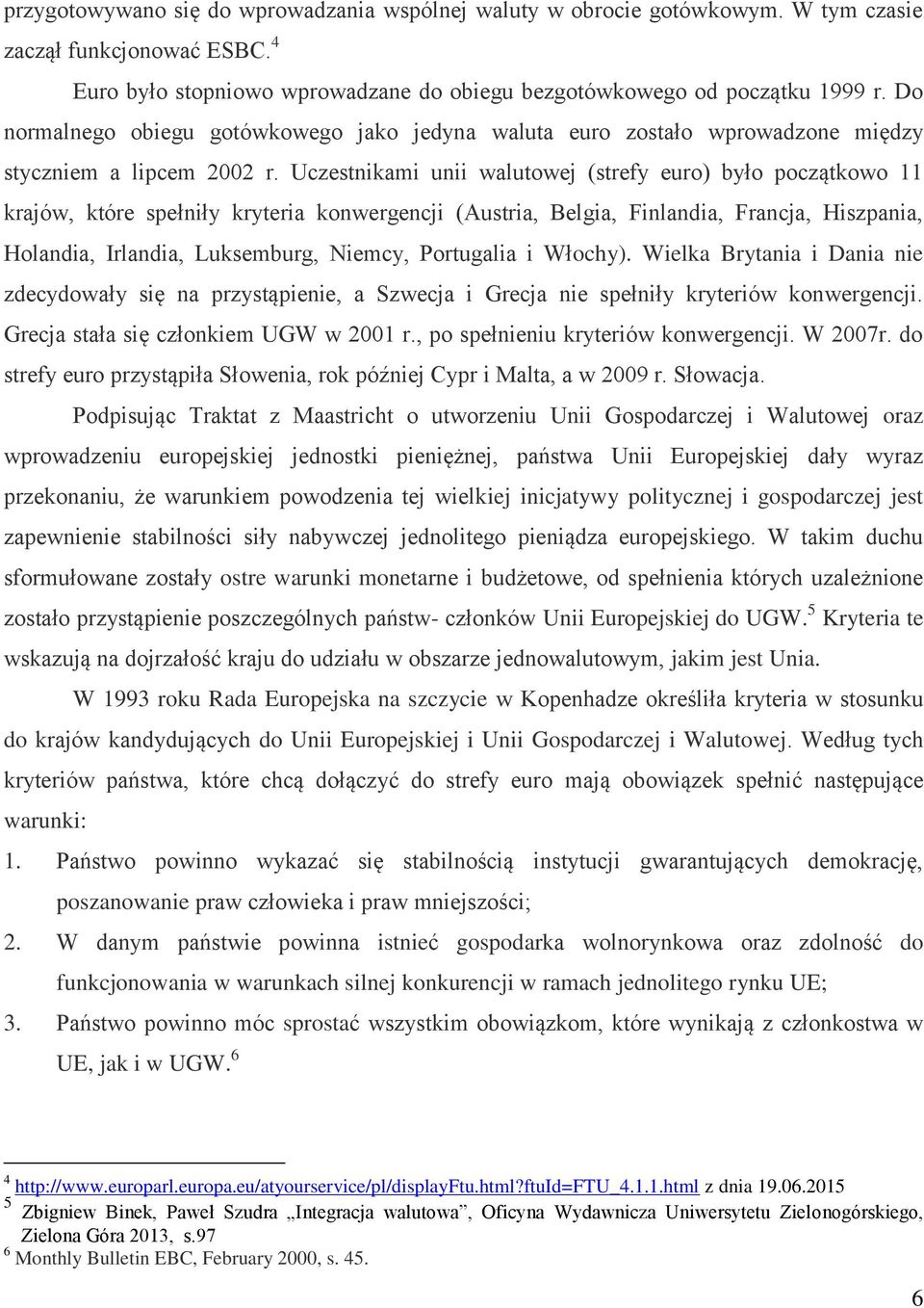 Uczestnikami unii walutowej (strefy euro) było początkowo 11 krajów, które spełniły kryteria konwergencji (Austria, Belgia, Finlandia, Francja, Hiszpania, Holandia, Irlandia, Luksemburg, Niemcy,