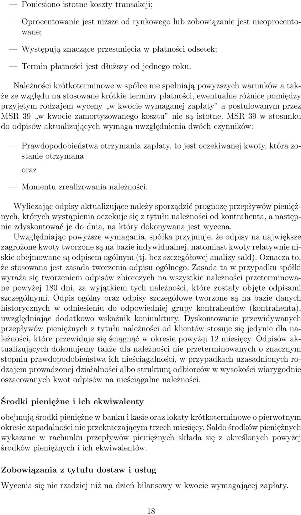 Należności krótkoterminowe w spółce nie spełniają powyższych warunków a także ze względu na stosowane krótkie terminy płatności, ewentualne różnice pomiędzy przyjętym rodzajem wyceny w kwocie