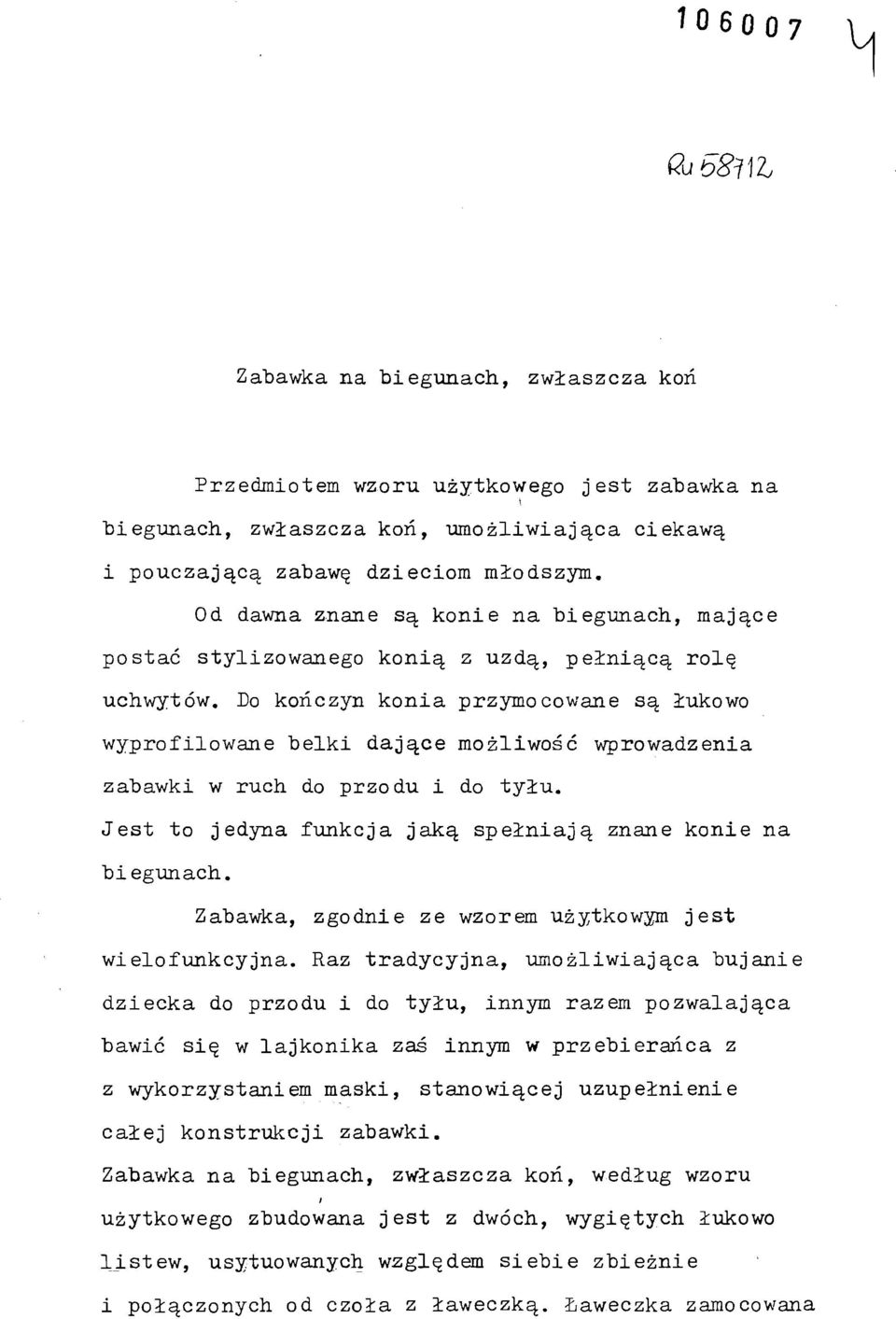 Do kończyn konia przymocowane są łukowo wyprofilowane belki dające możliwość wprowadzenia zabawki w ruch do przodu i do tyłu. Jest to jedyna funkcja jaką spełniają znane konie na biegunach.