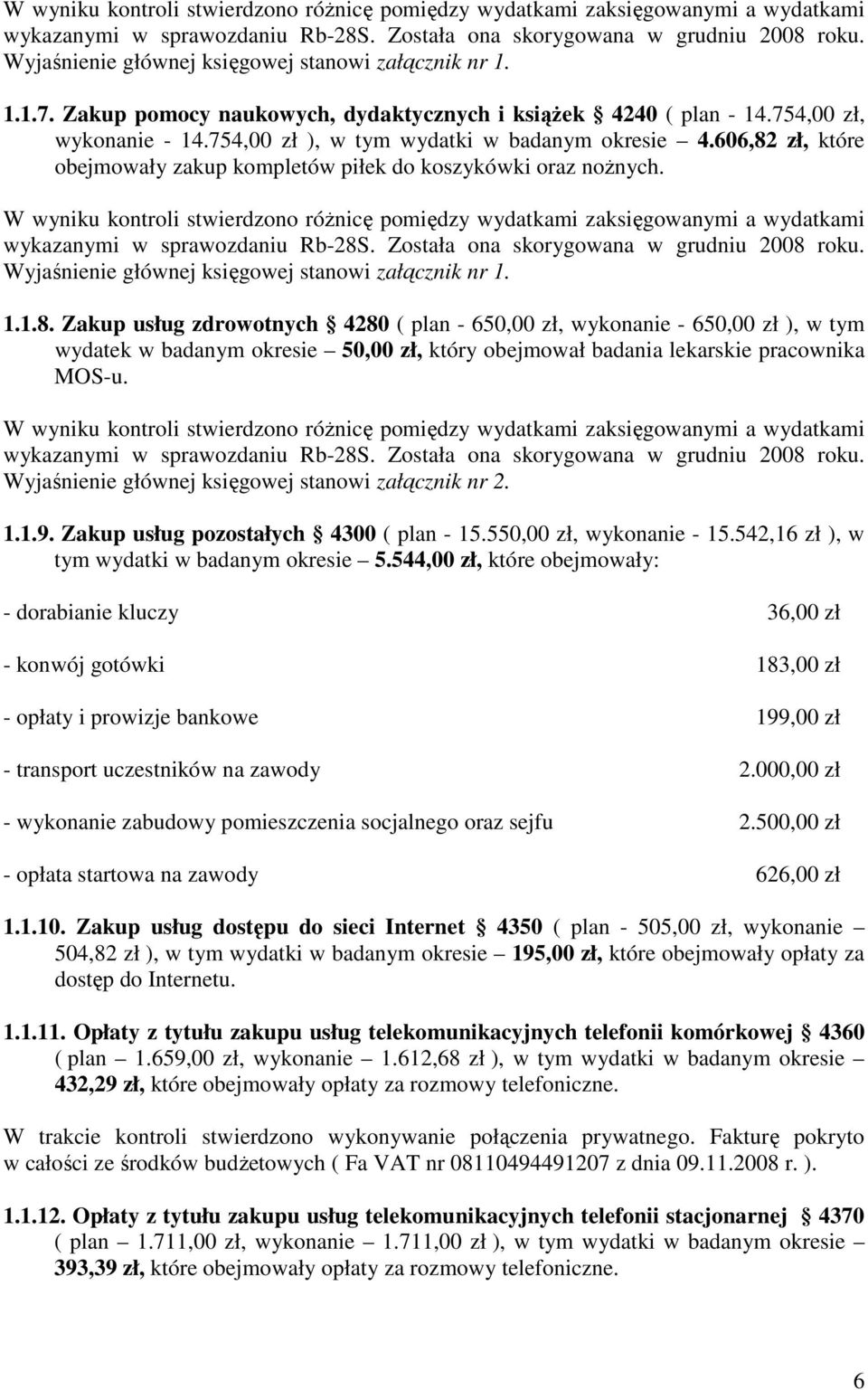 606,82 zł, które obejmowały zakup kompletów piłek do koszykówki oraz noŝnych.  Wyjaśnienie głównej księgowej stanowi załącznik nr 1. 1.1.8. Zakup usług zdrowotnych 4280 ( plan - 650,00 zł, wykonanie - 650,00 zł ), w tym wydatek w badanym okresie 50,00 zł, który obejmował badania lekarskie pracownika MOS-u.