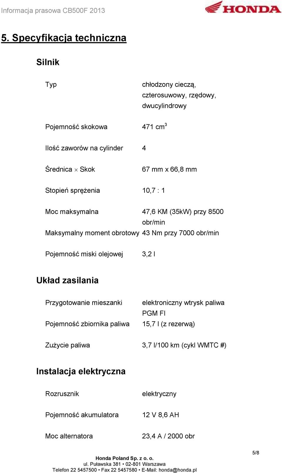 obr/min Pojemność miski olejowej 3,2 l Układ zasilania Przygotowanie mieszanki Pojemność zbiornika paliwa elektroniczny wtrysk paliwa PGM FI 15,7 l (z