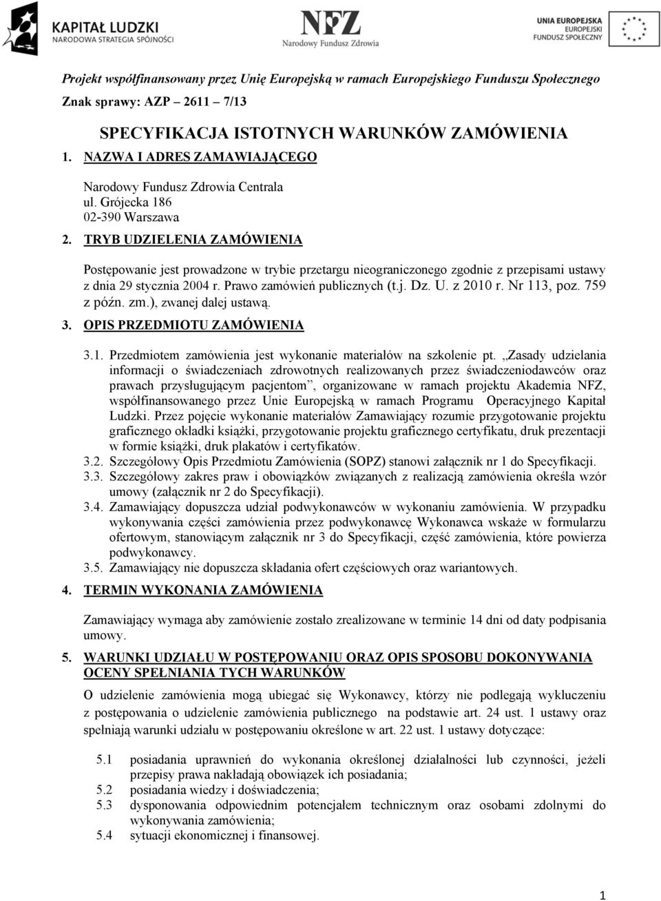 TRYB UDZIELENIA ZAMÓWIENIA Postępowanie jest prowadzone w trybie przetargu nieograniczonego zgodnie z przepisami ustawy z dnia 29 stycznia 2004 r. Prawo zamówień publicznych (t.j. Dz. U. z 2010 r.